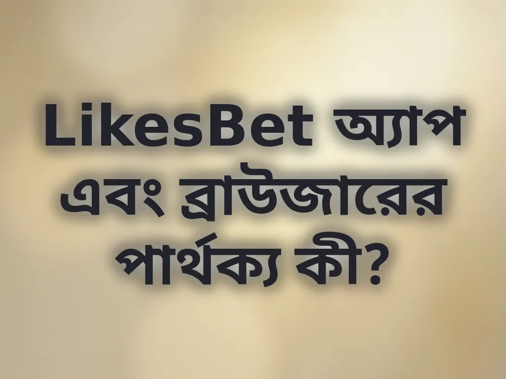 LikesBet অ্যাপ বনাম ব্রাউজার